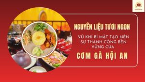 NGUYÊN LIỆU TƯƠI NGON: "VŨ KHÍ" BÍ MẬT TẠO NÊN SỰ THÀNH CÔNG BỀN VỮNG CỦA CƠM GÀ HỘI AN