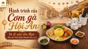Hành trình của Cơm gà Hội An: Từ di sản ẩm thực đến mô hình kinh doanh hiệu quả