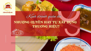 Kinh doanh quán ăn: Nhượng quyền hay tự xây dựng thương hiệu?